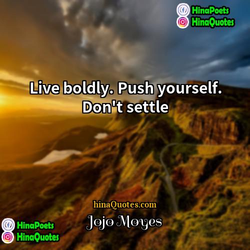 Jojo Moyes Quotes | Live boldly. Push yourself. Don't settle.
 